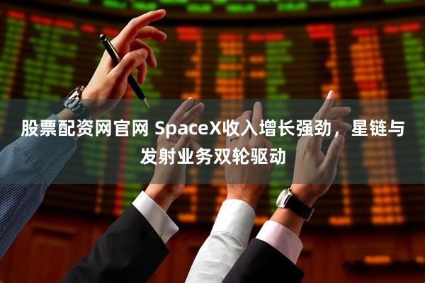 股票配资网官网 SpaceX收入增长强劲，星链与发射业务双轮驱动